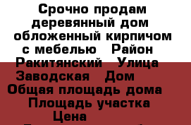 Срочно продам деревянный дом, обложенный кирпичом с мебелью › Район ­ Ракитянский › Улица ­ Заводская › Дом ­ 10 › Общая площадь дома ­ 55 › Площадь участка ­ 1 500 › Цена ­ 1 700 000 - Белгородская обл., Ракитянский р-н, Пролетарский пгт Недвижимость » Дома, коттеджи, дачи продажа   . Белгородская обл.